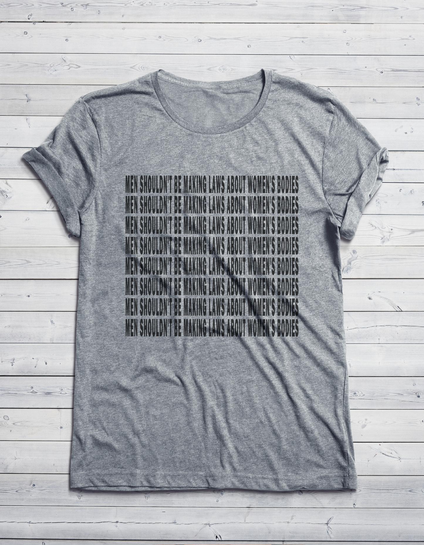 MEN SHOULDN'T BE MAKING LAWS ABOUT WOMEN'S BODIES T-SHIRT